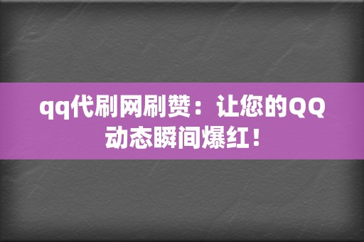 qq代刷网刷赞：让您的QQ动态瞬间爆红！