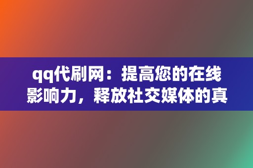 qq代刷网：提高您的在线影响力，释放社交媒体的真正潜力！  第2张