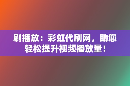 刷播放：彩虹代刷网，助您轻松提升视频播放量！