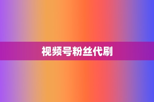 视频号粉丝代刷  第2张