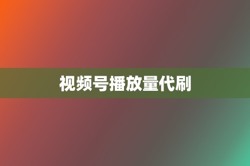 视频号播放量代刷