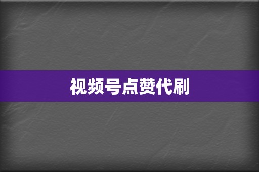 视频号点赞代刷  第2张