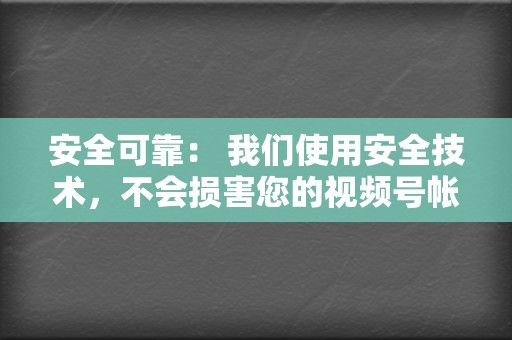 安全可靠： 我们使用安全技术，不会损害您的视频号帐号。