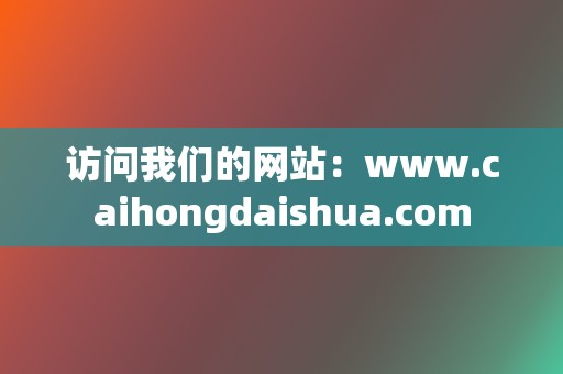 访问我们的网站：www.caihongdaishua.com