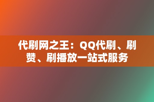 代刷网之王：QQ代刷、刷赞、刷播放一站式服务  第2张