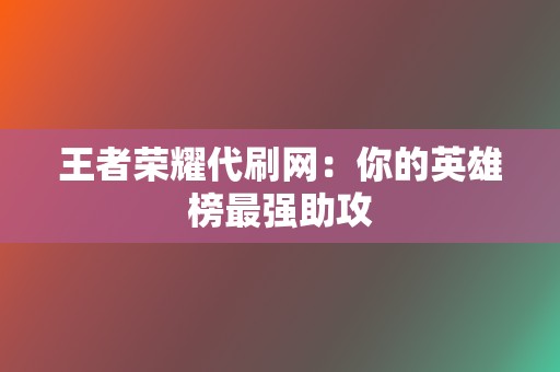 王者荣耀代刷网：你的英雄榜最强助攻