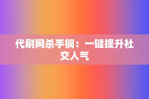 代刷网杀手锏：一键提升社交人气