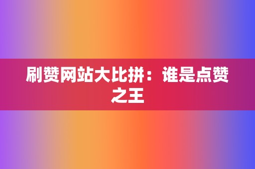 刷赞网站大比拼：谁是点赞之王  第2张