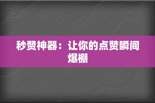 秒赞神器：让你的点赞瞬间爆棚  第2张