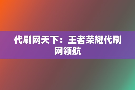 代刷网天下：王者荣耀代刷网领航  第2张