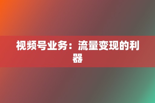 视频号业务：流量变现的利器