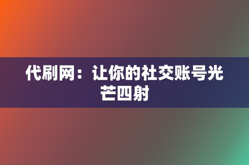 代刷网：让你的社交账号光芒四射  第2张