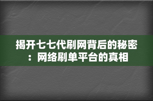 揭开七七代刷网背后的秘密：网络刷单平台的真相