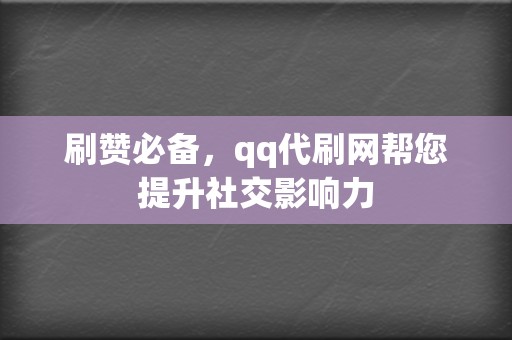 刷赞必备，qq代刷网帮您提升社交影响力