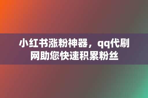 小红书涨粉神器，qq代刷网助您快速积累粉丝  第2张