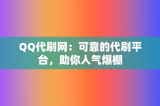 QQ代刷网：可靠的代刷平台，助你人气爆棚