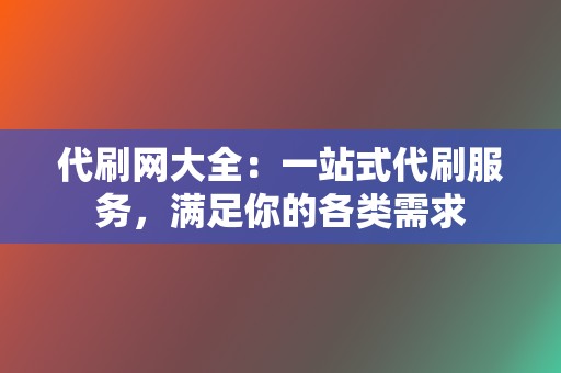 代刷网大全：一站式代刷服务，满足你的各类需求