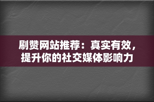 刷赞网站推荐：真实有效，提升你的社交媒体影响力