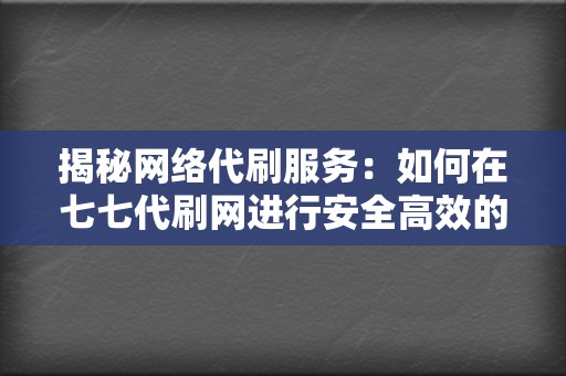 揭秘网络代刷服务：如何在七七代刷网进行安全高效的刷单操作