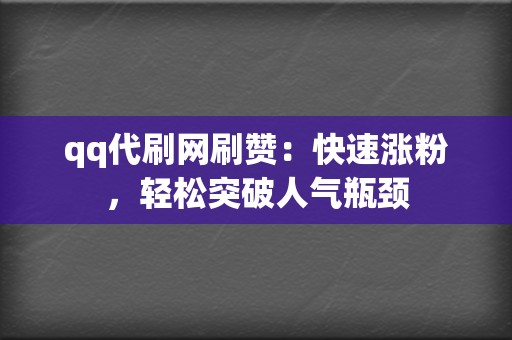 qq代刷网刷赞：快速涨粉，轻松突破人气瓶颈