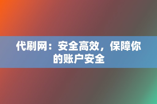 代刷网：安全高效，保障你的账户安全