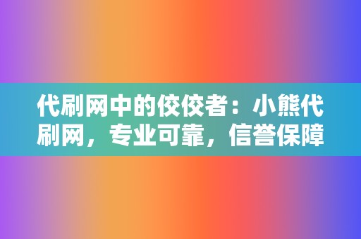 代刷网中的佼佼者：小熊代刷网，专业可靠，信誉保障