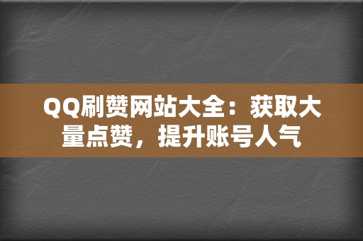 QQ刷赞网站大全：获取大量点赞，提升账号人气