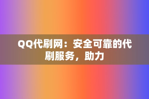 QQ代刷网：安全可靠的代刷服务，助力