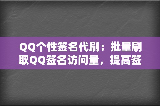 QQ个性签名代刷：批量刷取QQ签名访问量，提高签名曝光度。