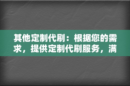 其他定制代刷：根据您的需求，提供定制代刷服务，满足个性化需求。  第2张