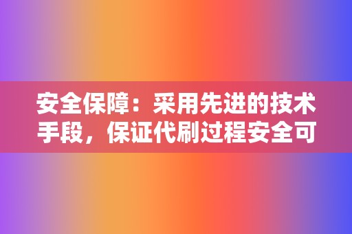 安全保障：采用先进的技术手段，保证代刷过程安全可靠。