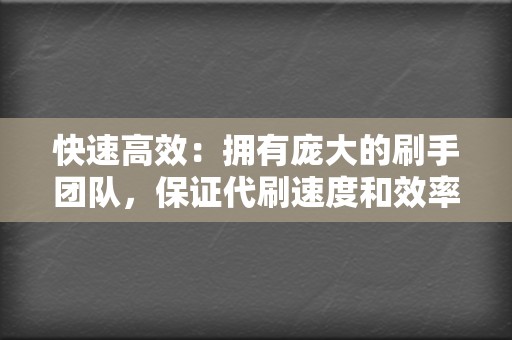 快速高效：拥有庞大的刷手团队，保证代刷速度和效率。