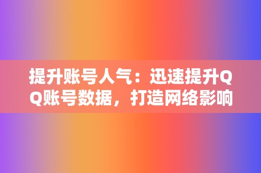 提升账号人气：迅速提升QQ账号数据，打造网络影响力。