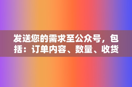 发送您的需求至公众号，包括：订单内容、数量、收货地址、联系方式等信息