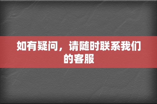 如有疑问，请随时联系我们的客服  第2张