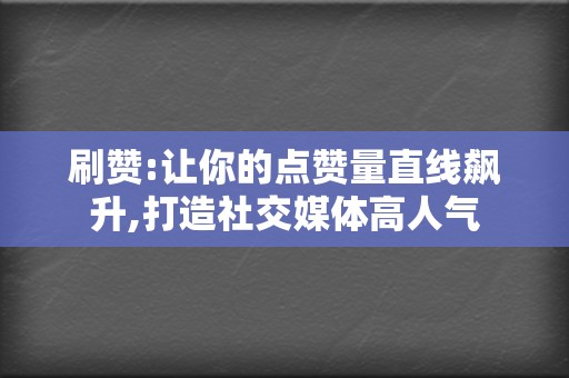 刷赞:让你的点赞量直线飙升,打造社交媒体高人气