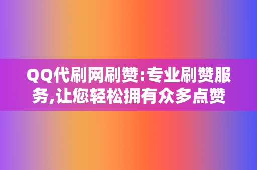 QQ代刷网刷赞:专业刷赞服务,让您轻松拥有众多点赞