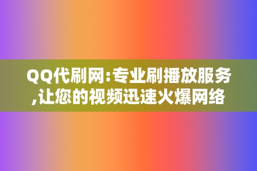 QQ代刷网:专业刷播放服务,让您的视频迅速火爆网络  第2张