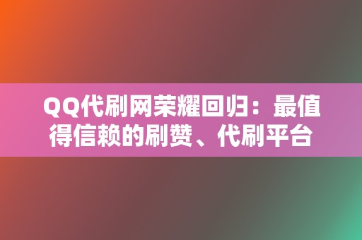 QQ代刷网荣耀回归：最值得信赖的刷赞、代刷平台