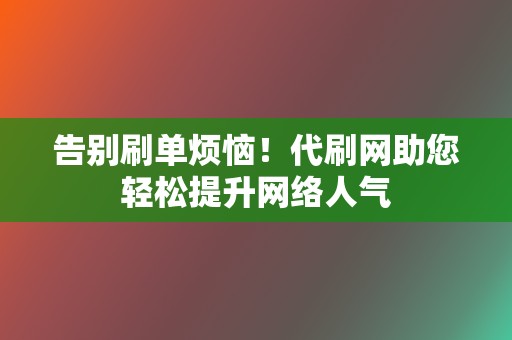 告别刷单烦恼！代刷网助您轻松提升网络人气