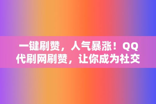 一键刷赞，人气暴涨！QQ代刷网刷赞，让你成为社交达人  第2张