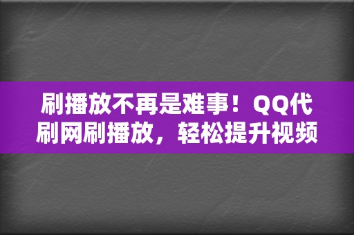 刷播放不再是难事！QQ代刷网刷播放，轻松提升视频影响力