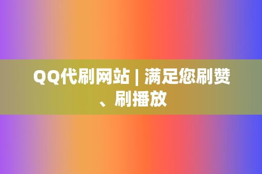 QQ代刷网站 | 满足您刷赞、刷播放