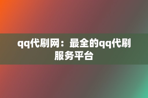 qq代刷网：最全的qq代刷服务平台