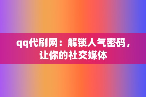 qq代刷网：解锁人气密码，让你的社交媒体