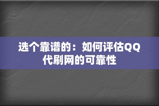 选个靠谱的：如何评估QQ代刷网的可靠性  第2张