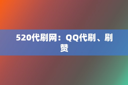 520代刷网：QQ代刷、刷赞