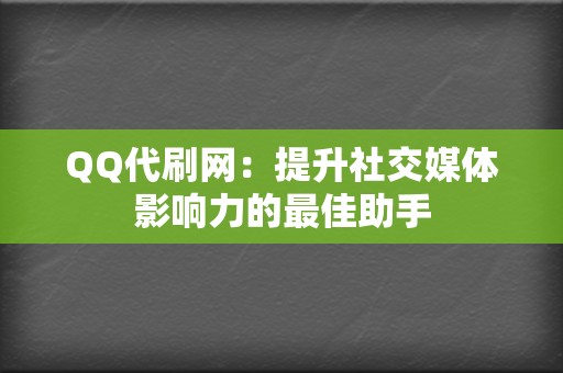 QQ代刷网：提升社交媒体影响力的最佳助手