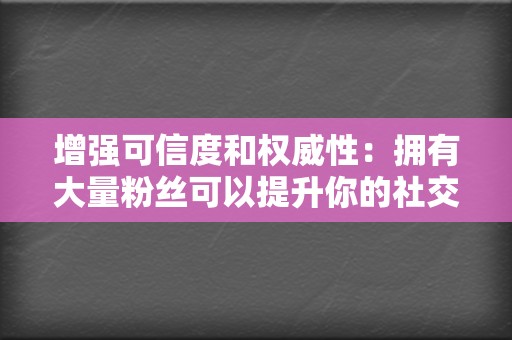 增强可信度和权威性：拥有大量粉丝可以提升你的社交媒体形象，让你显得更具可信度和权威性。  第2张