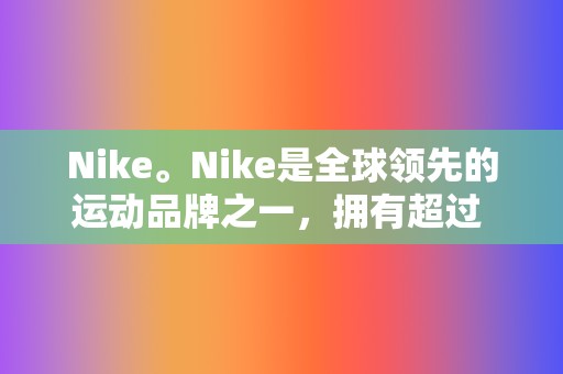 Nike。Nike是全球领先的运动品牌之一，拥有超过 3 亿社交媒体粉丝。通过提供鼓舞人心的内容、与粉丝互动以及举办比赛和赠品，Nike 能够大幅提高其品牌知名度并成为运动领域的知名品牌。